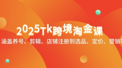 2025Tk跨境淘金课：涵盖养号、剪辑、店铺注册到选品、定价、营销等-冉兴资源网