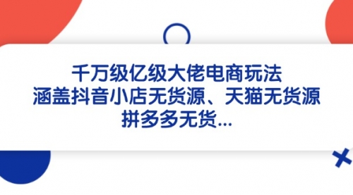 千万级亿级大佬电商玩法：涵盖抖音小店无货源、天猫无货源-冉兴资源网